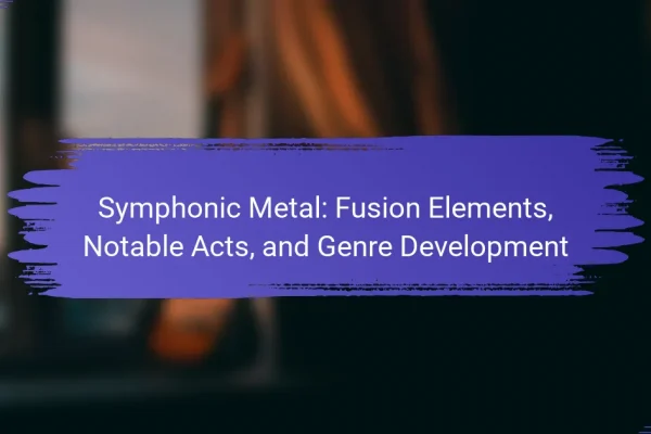 Symphonic Metal: Fusion Elements, Notable Acts, and Genre Development