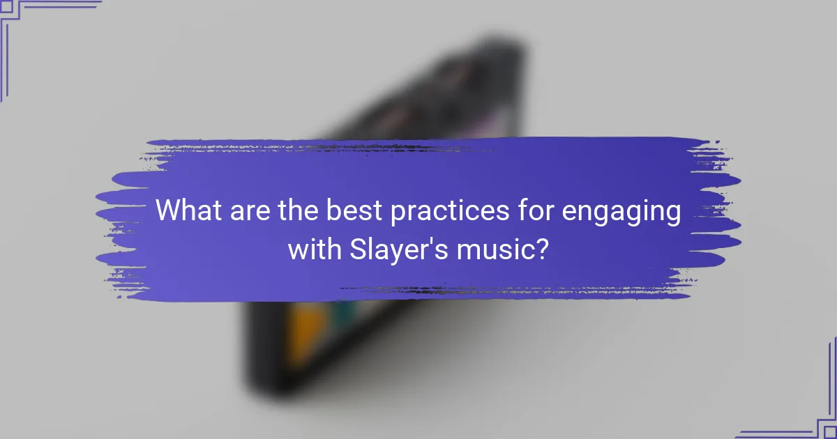 What are the best practices for engaging with Slayer's music?