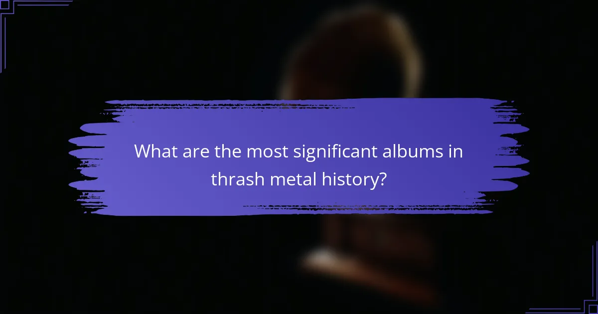 What are the most significant albums in thrash metal history?
