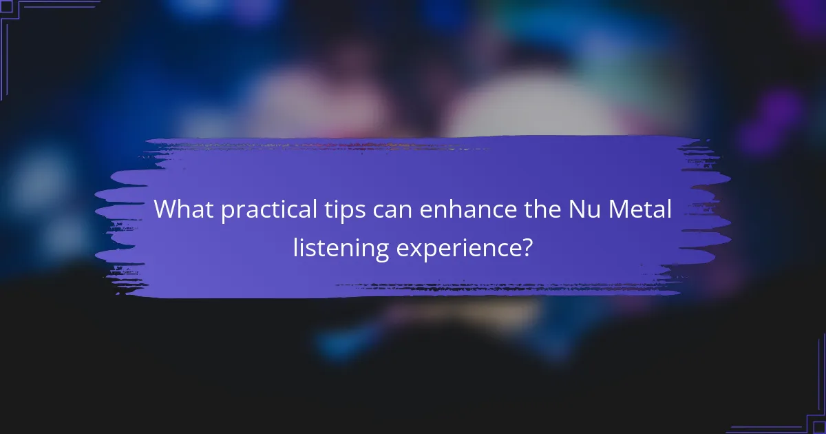 What practical tips can enhance the Nu Metal listening experience?